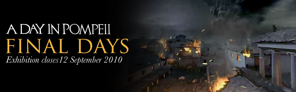 A Day in Pompeii Exhibition last days. Closing 12 September 2010.